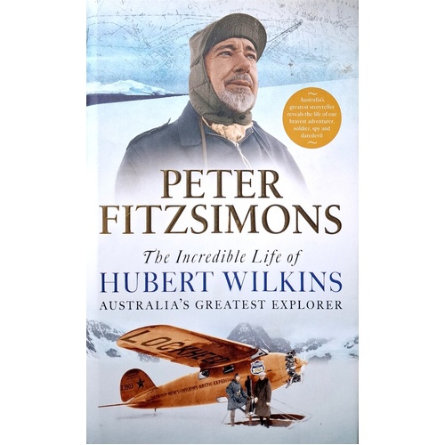 The Incredible Life Of Hubert Wilkins. Australia's Greatest Explorer