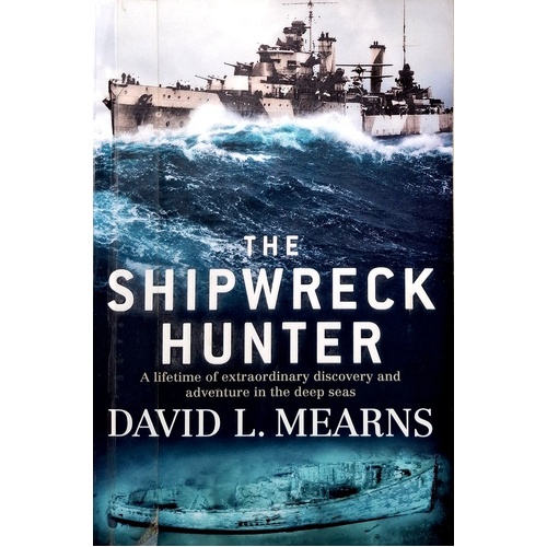 The Shipwreck Hunter. A Lifetime Of Extraordinary Discovery And Adventure In The Deep Seas