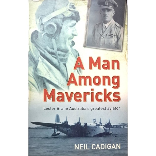 A Man Among Mavericks. Lester Brain - Australia's Greatest Aviator