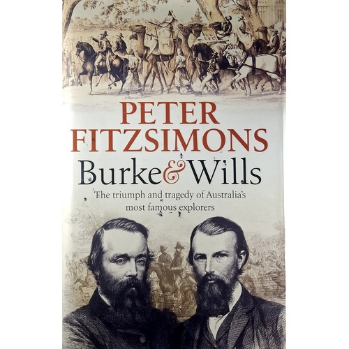 Burke And Wills. The Triumph And Tragedy Of Australia's Most Famous Explorers