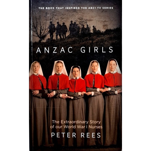 The Anzac Girls. The Extraordinary Story Of Our World War I Nurses