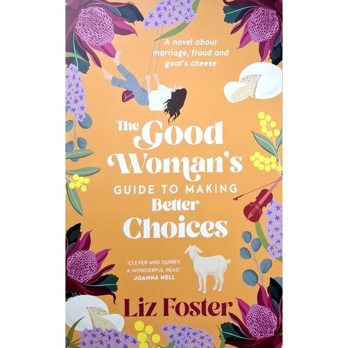 The Good Woman's Guide To Making Better Choices. A Novel About Marriage, Fraud And Goat's Cheese