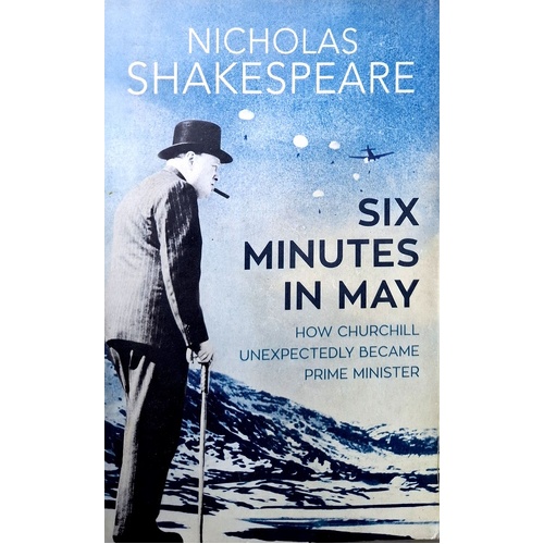 Six Minutes In May. How Churchill Unexpectedly Became Prime Minister