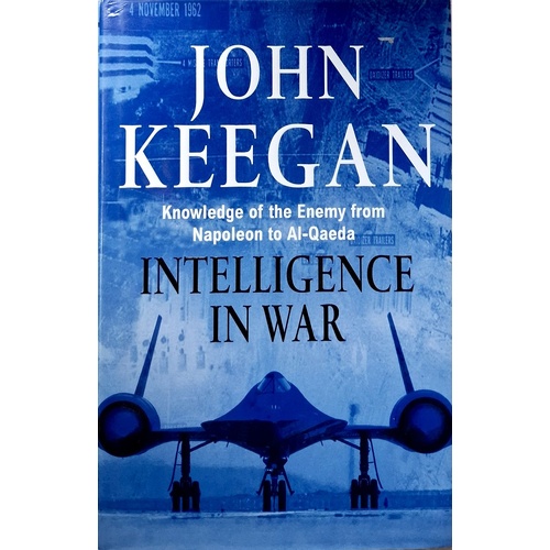 Intelligence In War. Knowledge Of The Enemy From Napoleon To Al-Qaeda