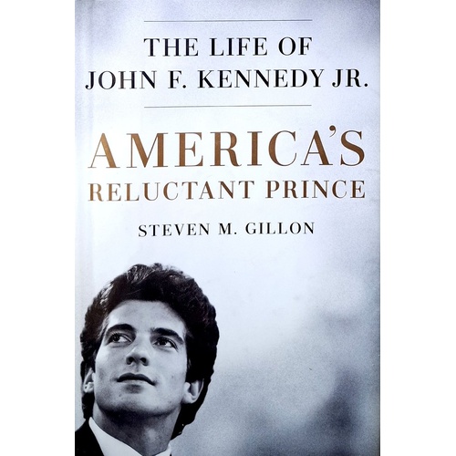 America's Reluctant Prince. The Life Of John F. Kennedy Jr.