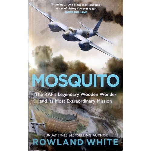 Mosquito. The RAF's Legendary Wooden Wonder And Its Most Extraordinary Mission