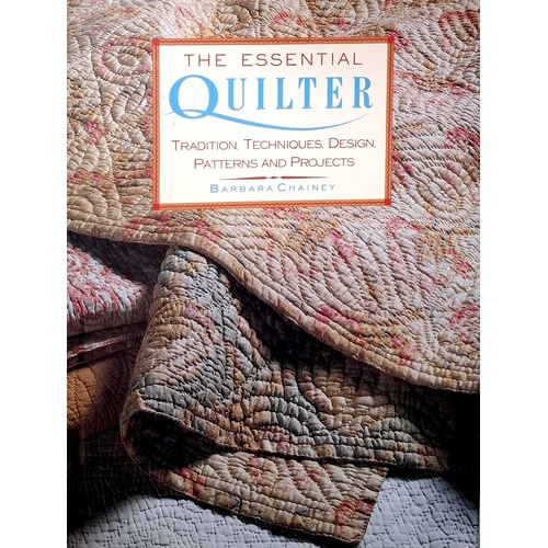 The Essential Quilter. Tradition, Techniques, Design, Patterns And Projects