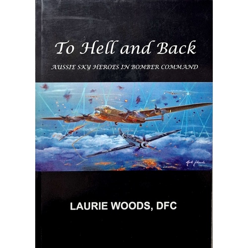 To Hell And Back. Aussie Sky Heroes In Bomber Command