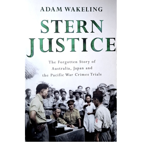Stern Justice. The Forgotten Story Of Australia, Japan And The Pacific War Crimes Trials