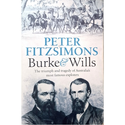 Burke And Wills. The Triumph And Tragedy Of Australia's Most Famous Explorers