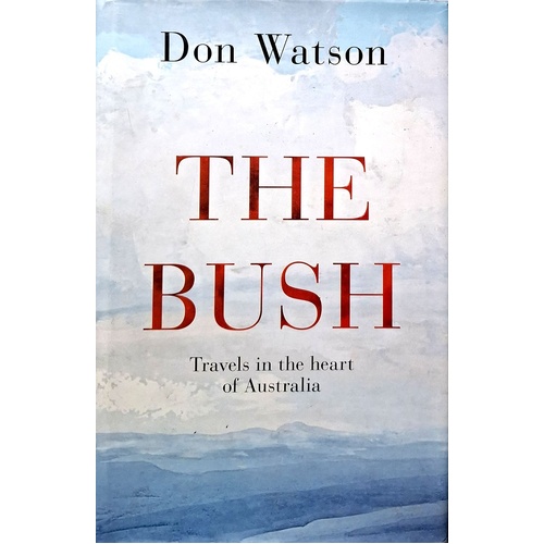 The Bush. Travels In The Heart Of Australia