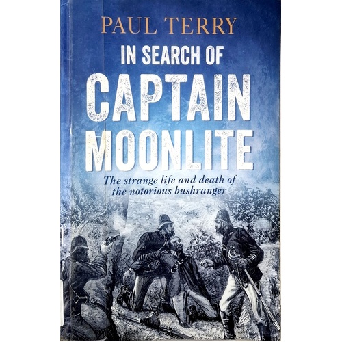 In Search Of Captain Moonlite. Bushranger, Conman, Warrior, Lunatic
