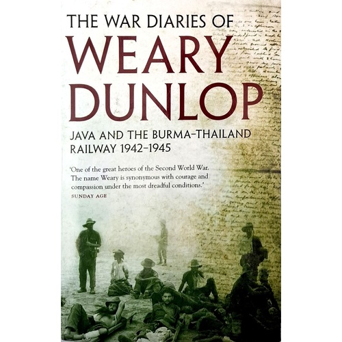 The War Diaries Of Weary Dunlop. Java And The Burma Thailand Railway 1942-1945