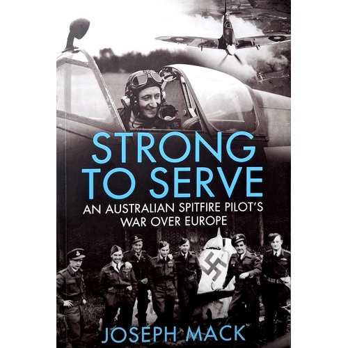 Strong To Serve. An Australian Spitfire Pilot's War Over Europe