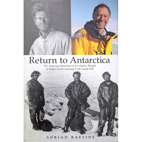 Return To Antarctica. The Amazing Adventure Of Sir Charles Wright On Robert Scott's Journey To The South Pole