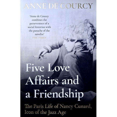 Five Love Affairs And A Friendship. The Paris Life Of Nancy Cunard, Icon Of The Jazz Age
