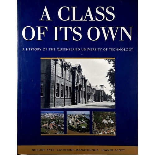 A Class Of Its Own. A History Of The Queensland University Of Technology