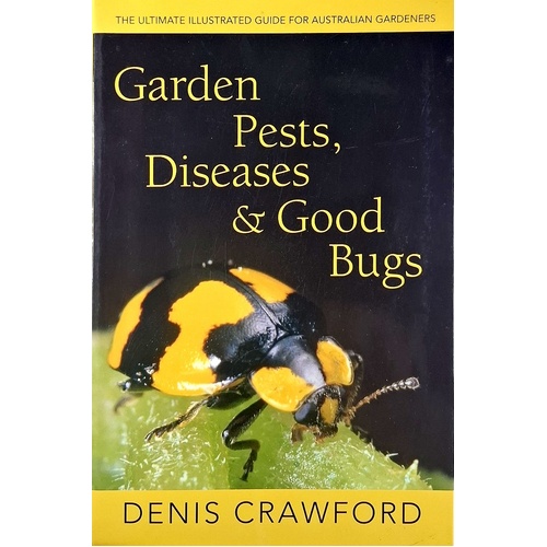 Garden Pests, Diseases & Good Bugs. The Ultimate Illustrated Guide For Australian Gardeners