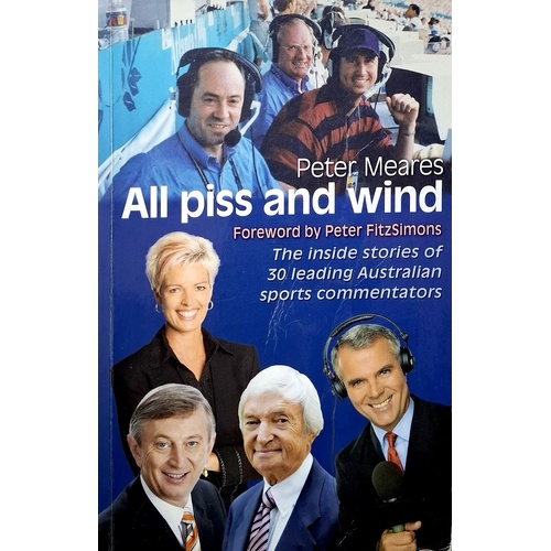All Piss And Wind. The Inside Stories Of 33 Leading Australian Sports Commentators