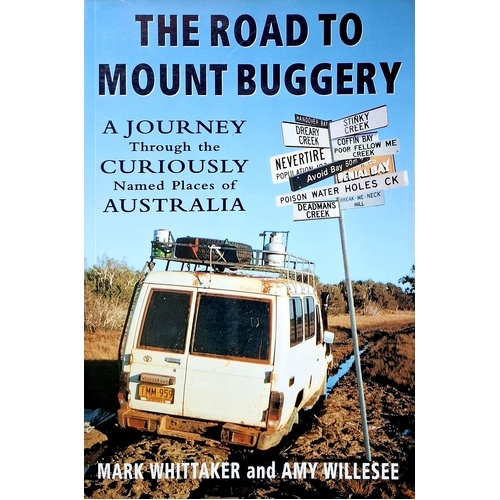 The Road To Mount Buggery. A Journey Through The Curiously Named Places Of Australia