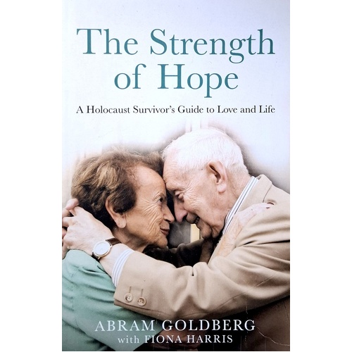 The Strength Of Hope. A Holocaust Survivor's Guide To Love And Life