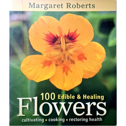 100 Edible & Healing Flowers. Cultivating, Cooking, Restoring Health