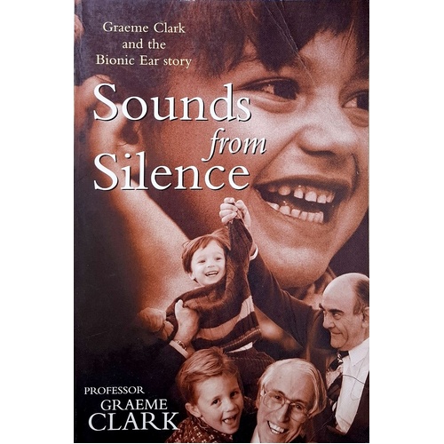 Sounds From Silence. Graeme Clark And The Bionic Ear Story