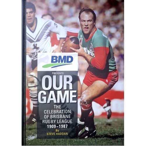 Our Game. The Celebration Of Brisbane Rugby League 1909-1987