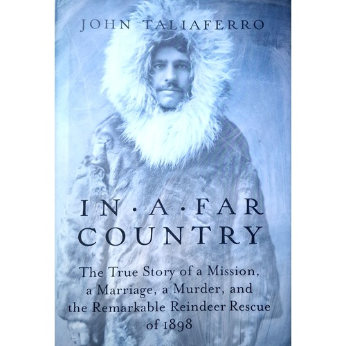 In A Far Country. The True Story Of A Mission, A Marriage, A Murder And The Remarkable Reindeer Rescue Of 1898