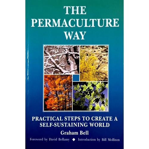 Permaculture Way. Practical Steps To Create A Self-Sustaining World