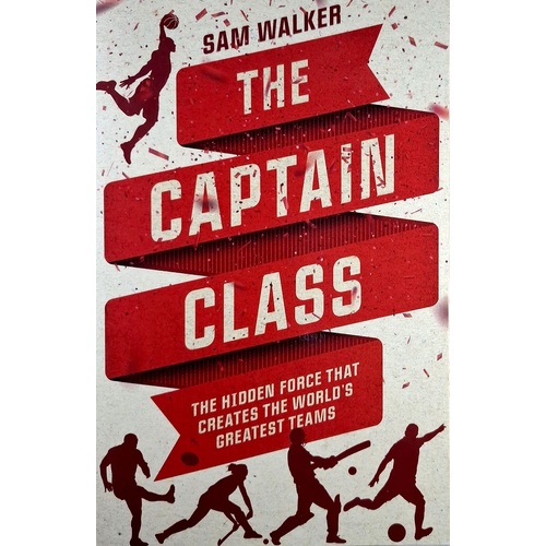 The Captain Class. The Hidden Force That Creates The World's Greatest Teams