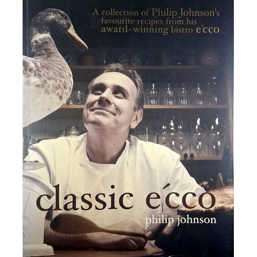 Classic E'cco. A Collection Of Philip Johnson's Favourite Recipes From His Award Winning Bistro E'cco