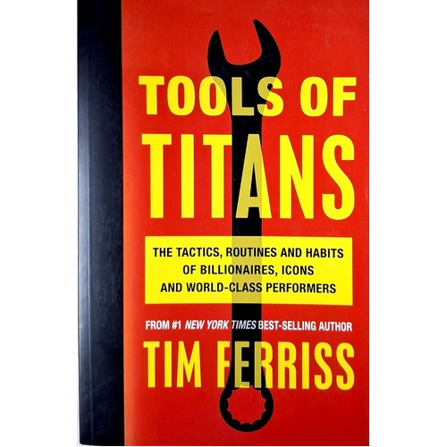 Tools Of Titans. The Tactics, Routines, And Habits Of Billionaires, Icons, And World-Class Performers