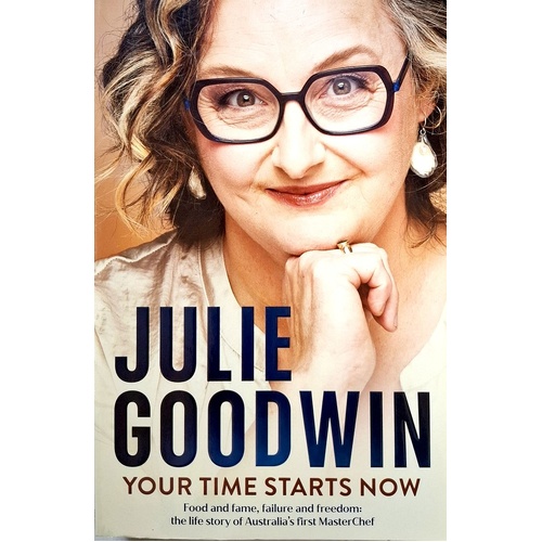 Your Time Starts Now. Food And Fame, Failure And Freedom. The Life Story Of Australia's First MasterChef