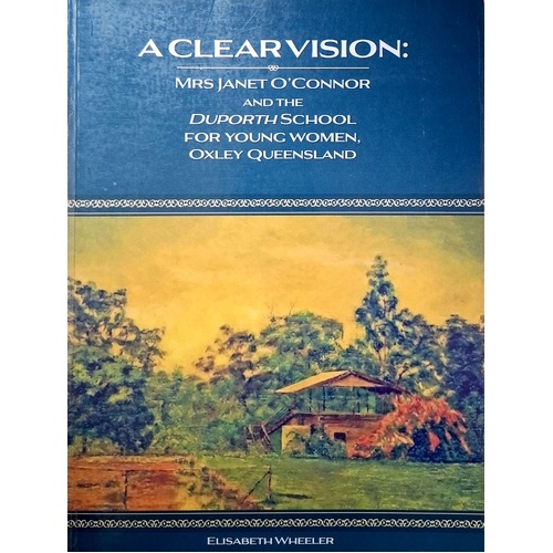 A Clear Vision. Mrs Janet O'Connor and the Duporth School For Young Women, Oxley Queensland