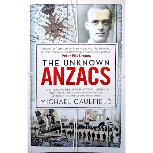 The Unknown ANZACS. The Real Stories Of Our National Legend
