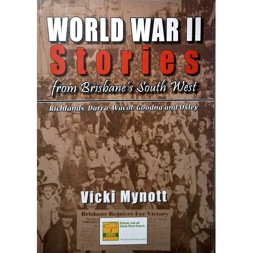 World War II Stories From Brisbane's South West. Richlands, Darra, Wacol, Goodna And Oxley