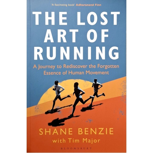 The Lost Art Of Running. A Journey To Rediscover The Forgotten Essence Of Human Movement