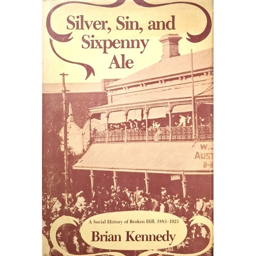 Silver, Sin And Sixpenny Ale. Social History Of Broken Hill, 1883-1921