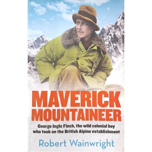 The Maverick Mountaineer. George Ingle Finch, The Wild Colonial Boy Who Took On The British Alpine Establishment