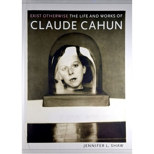 Exist Otherwise. The Life And Works Of Claude Cahun
