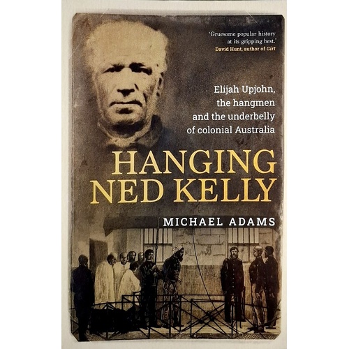 Hanging Ned Kelly. Elijah Upjohn, The Hangmen And The Underbelly Of Colonial Australia