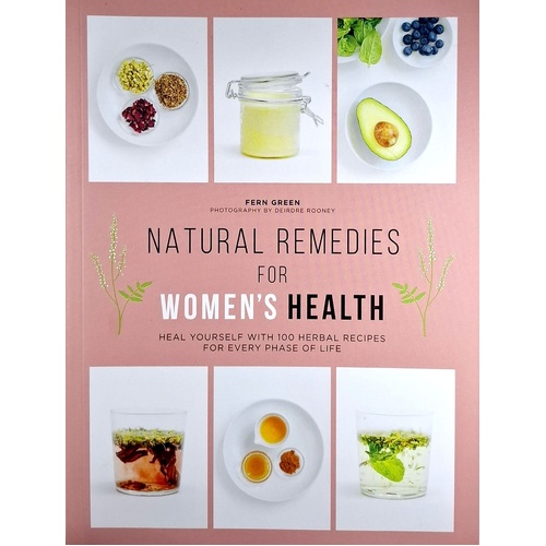 Natural Remedies For Women's Health. Heal Yourself With 100 Herbal Recipes For Every Phase Of Life