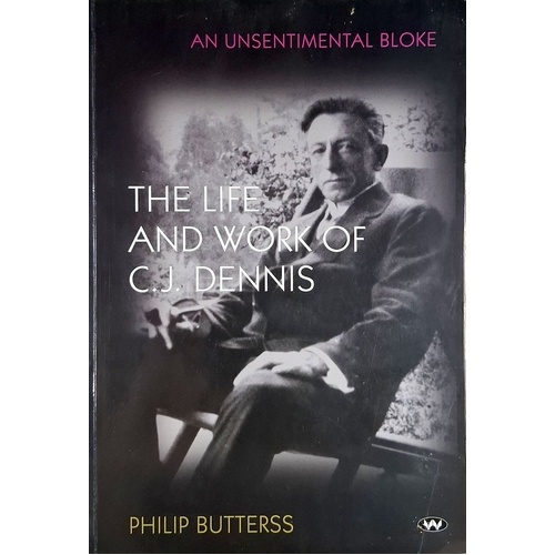 An Unsentimental Bloke. The Life And Work Of C.J. Dennis
