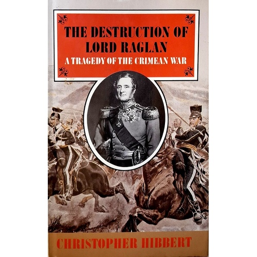 The Destruction Of Lord Raglan. A Tragedy Of The Crimean War. 1854-5