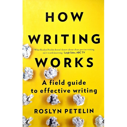 How Writing Works. A Field Guide To Effective Writing
