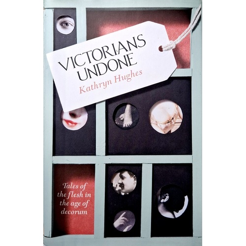 Victorians Undone. Tales Of The Flesh In The Age Of Decorum