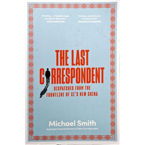 The Last Correspondent. Dispatches From The Frontline Of Xi's New China