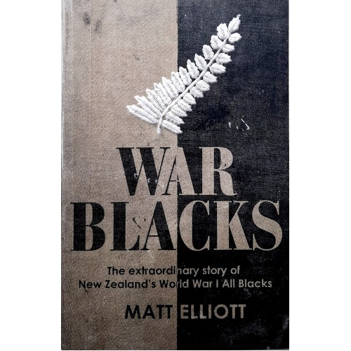 War Blacks. The Extraordinary Story Of New Zealand's WWI All Blacks