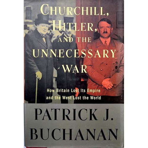 Churchill, Hitler, And The Unneccessary War. How Britain Lost Its Empire And The West Lost The World